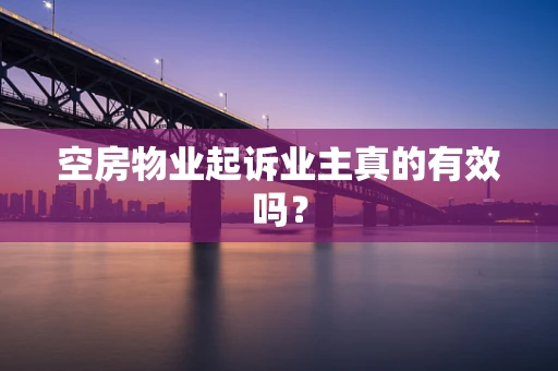 空房物业起诉业主真的有效吗？