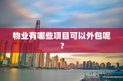 物业有哪些项目可以外包呢？