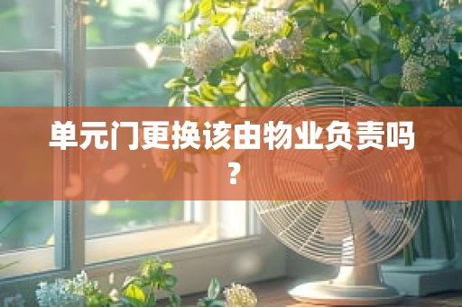 单元门更换该由物业负责吗？