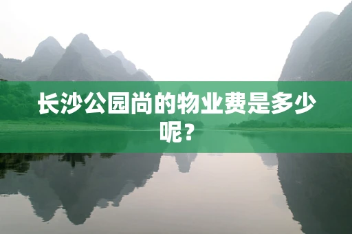 长沙公园尚的物业费是多少呢？