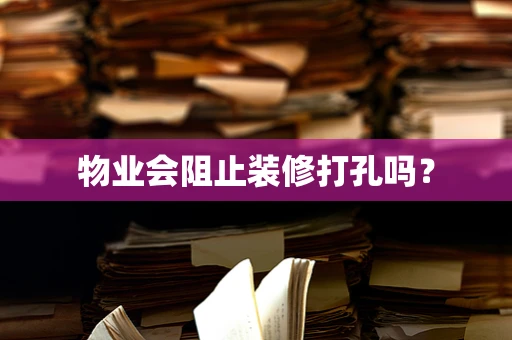 物业会阻止装修打孔吗？