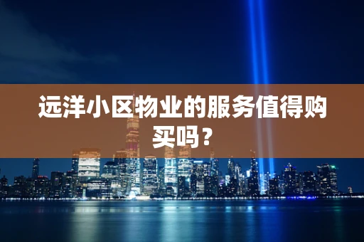 远洋小区物业的服务值得购买吗？