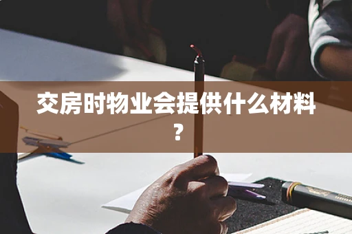 交房时物业会提供什么材料？