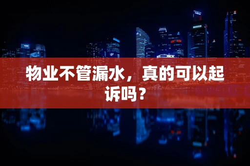 物业不管漏水，真的可以起诉吗？