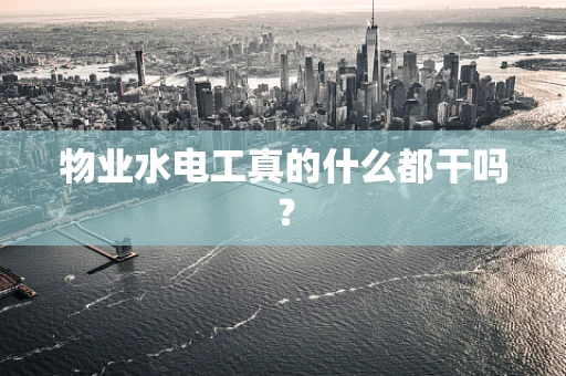 物业水电工真的什么都干吗？