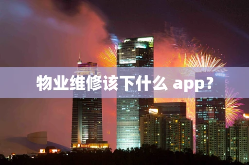 物业维修该下什么 app？