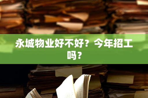 永城物业好不好？今年招工吗？