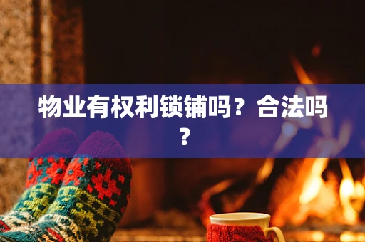 物业有权利锁铺吗？合法吗？