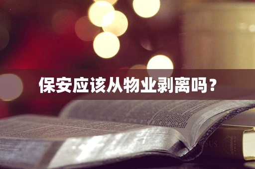 保安应该从物业剥离吗？