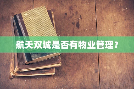 航天双城是否有物业管理？