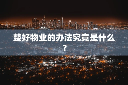 整好物业的办法究竟是什么？