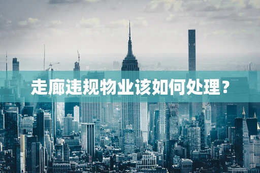 走廊违规物业该如何处理？
