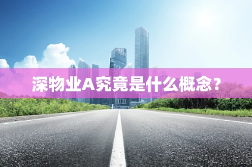 深物业A究竟是什么概念？