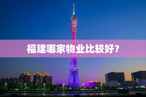 福建哪家物业比较好？
