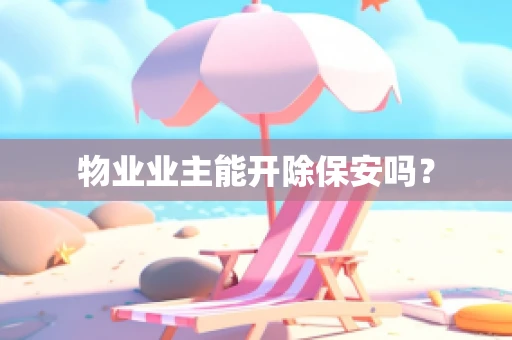 物业业主能开除保安吗？