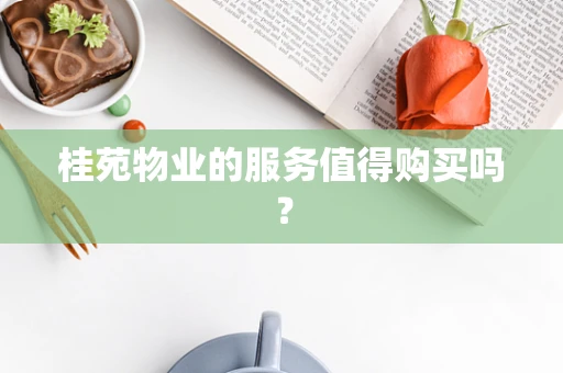 桂苑物业的服务值得购买吗？