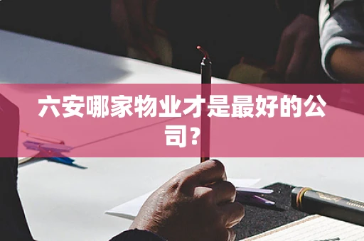 六安哪家物业才是最好的公司？