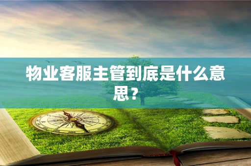 物业客服主管到底是什么意思？