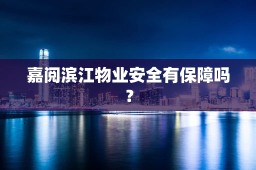 嘉阅滨江物业安全有保障吗？