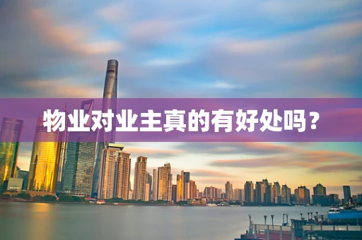 物业对业主真的有好处吗？