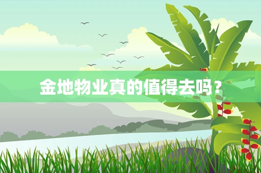 金地物业真的值得去吗？