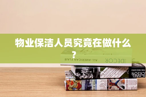 物业保洁人员究竟在做什么？