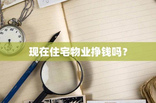 现在住宅物业挣钱吗？