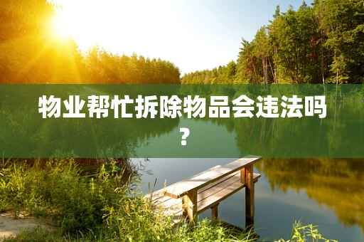 物业帮忙拆除物品会违法吗？