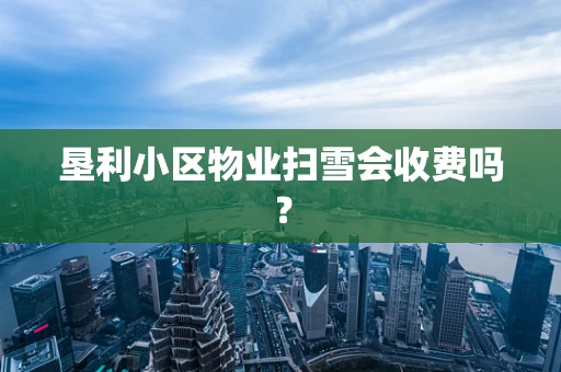 垦利小区物业扫雪会收费吗？