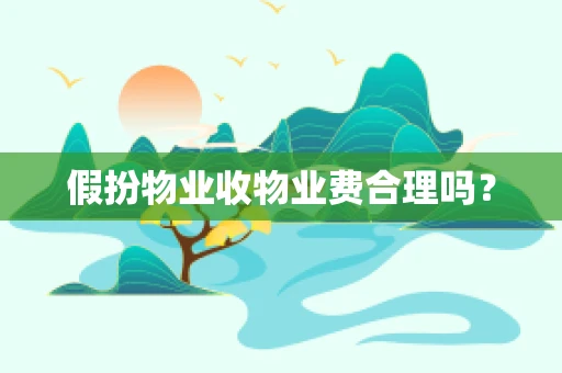 假扮物业收物业费合理吗？