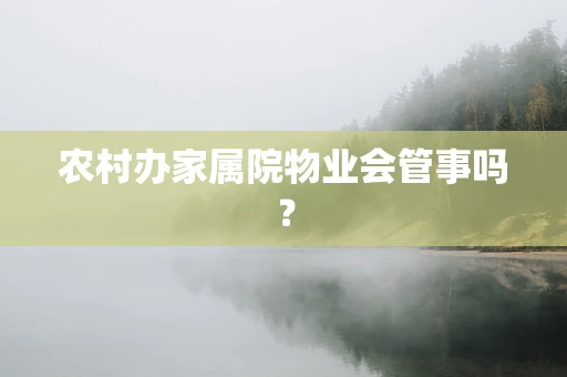 农村办家属院物业会管事吗？