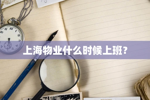 上海物业什么时候上班？
