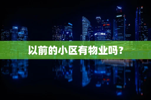 以前的小区有物业吗？