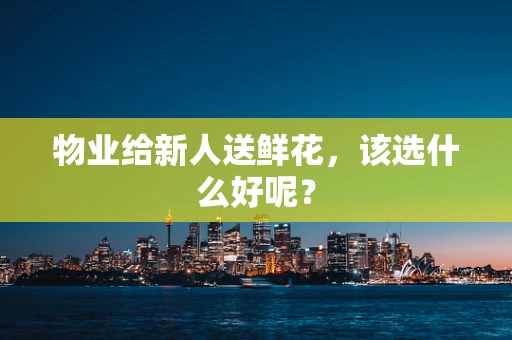 物业给新人送鲜花，该选什么好呢？