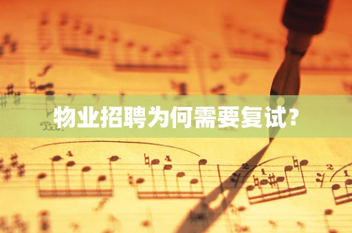 物业招聘为何需要复试？
