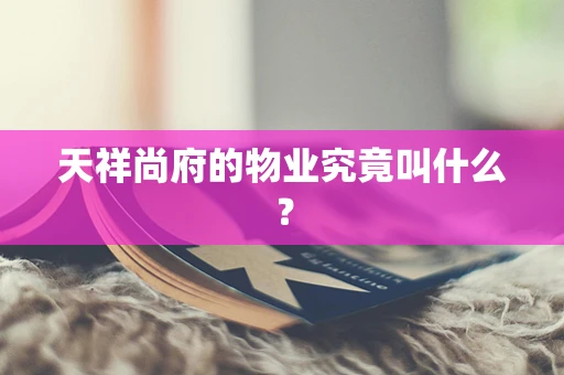 天祥尚府的物业究竟叫什么？