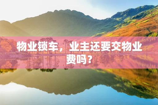 物业锁车，业主还要交物业费吗？