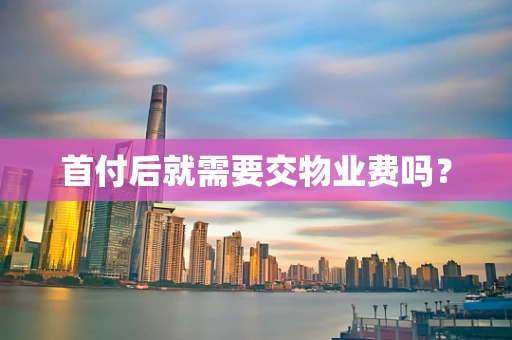 首付后就需要交物业费吗？