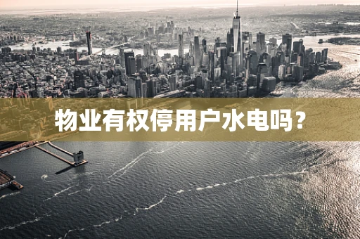 物业有权停用户水电吗？