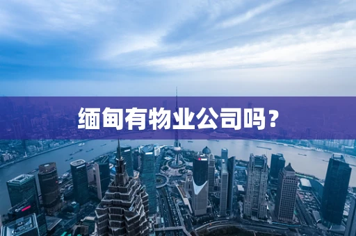 缅甸有物业公司吗？