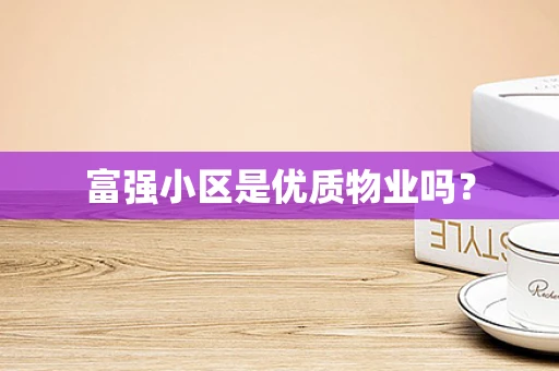 富强小区是优质物业吗？
