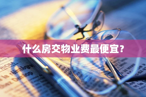 什么房交物业费最便宜？