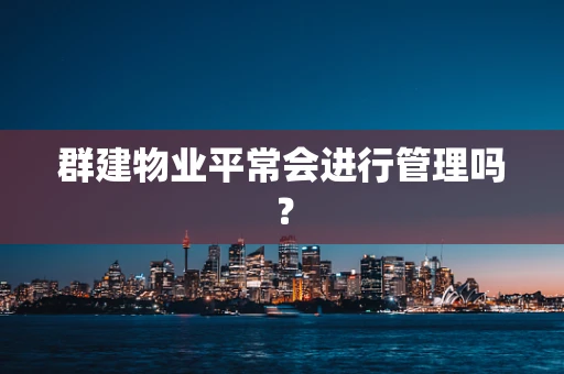 群建物业平常会进行管理吗？