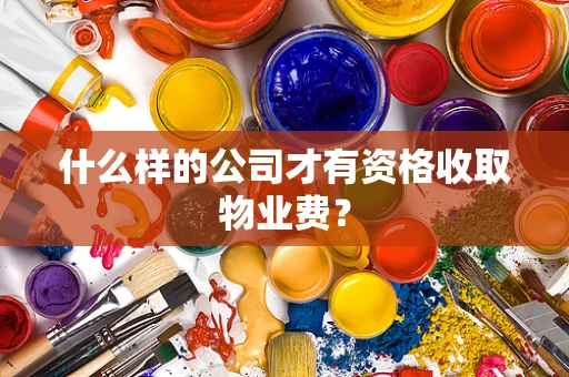 什么样的公司才有资格收取物业费？