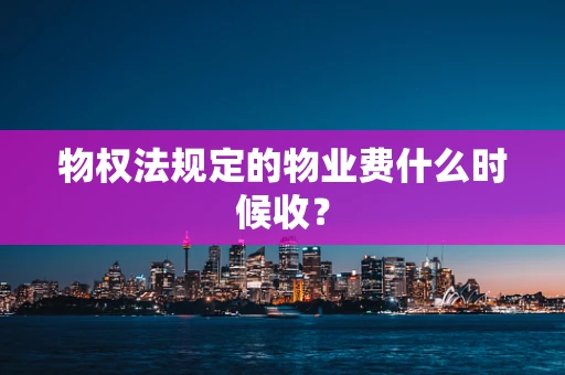 物权法规定的物业费什么时候收？