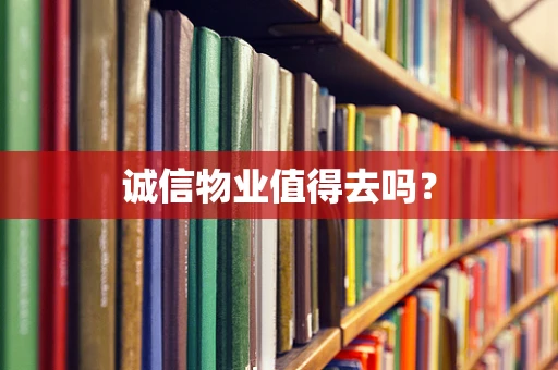 诚信物业值得去吗？