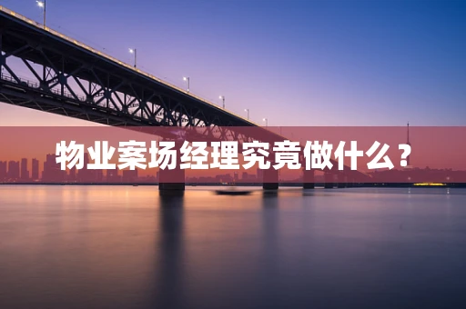 物业案场经理究竟做什么？