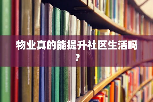 物业真的能提升社区生活吗？