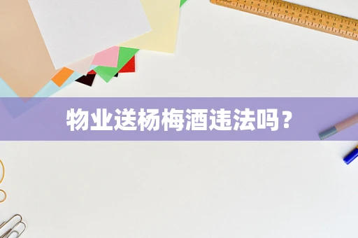物业送杨梅酒违法吗？