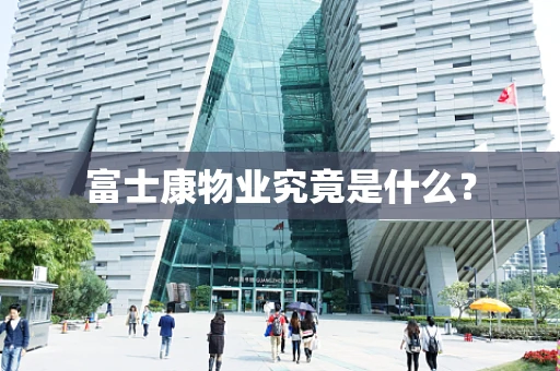 富士康物业究竟是什么？